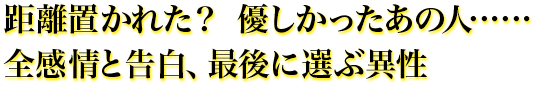 距離置かれた? 優しかったあの人……全感情と告白、最後に選ぶ異性 距離置かれた? 優しかったあの人……全感情と告白、最後に選ぶ異性
